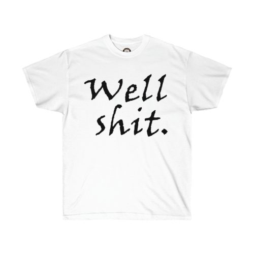 Well shit - Printed on a Unisex Ultra Cotton Tee