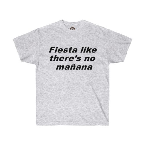 Fiesta Like There's No Manana Printed on a Unisex Ultra Cotton Tee